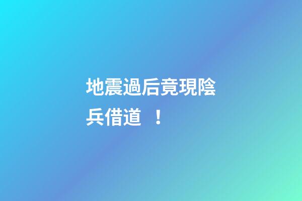 地震過后竟現陰兵借道！